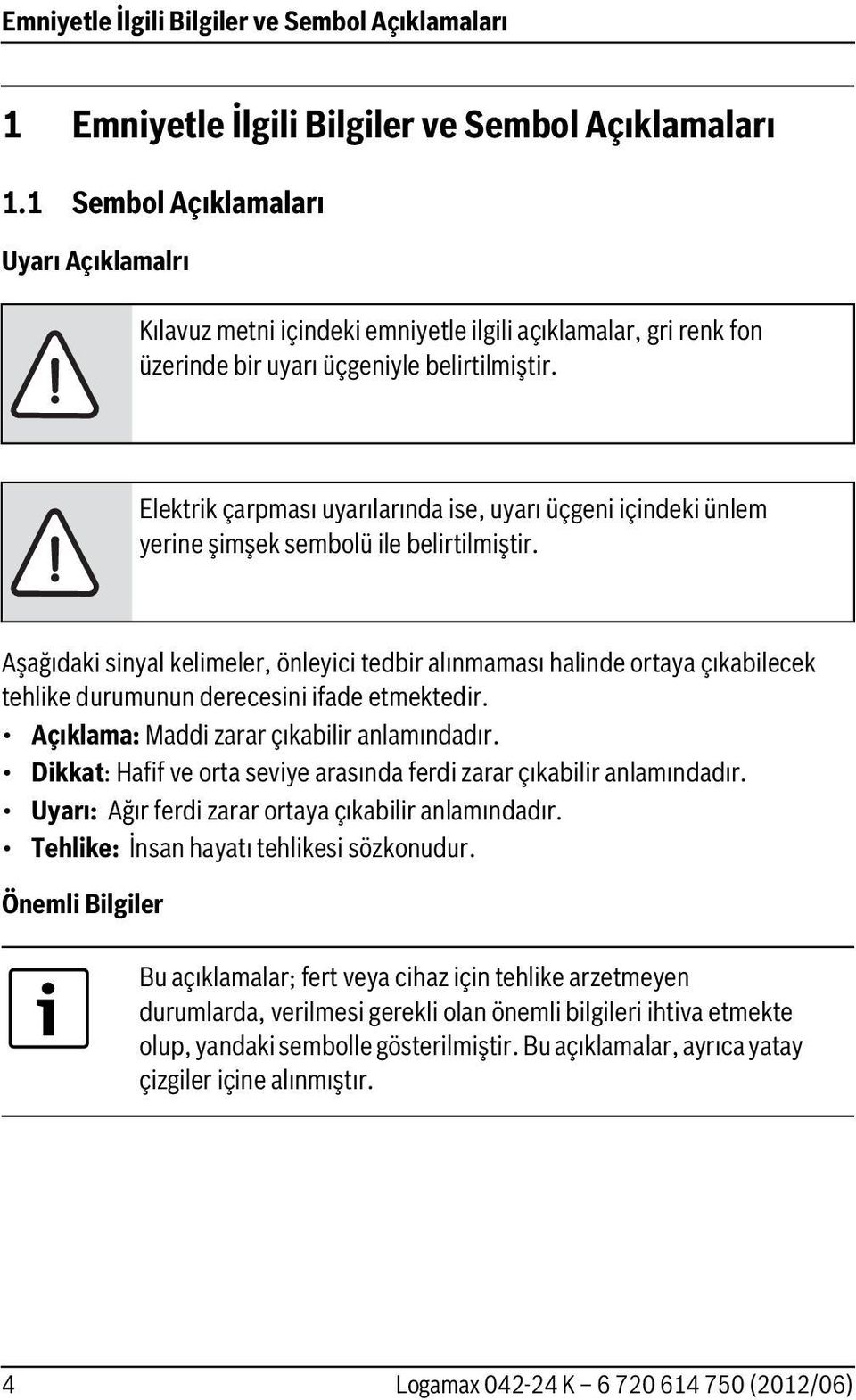 Elektrik çarpması uyarılarında ise, uyarı üçgeni içindeki ünlem yerine şimşek sembolü ile belirtilmiştir.