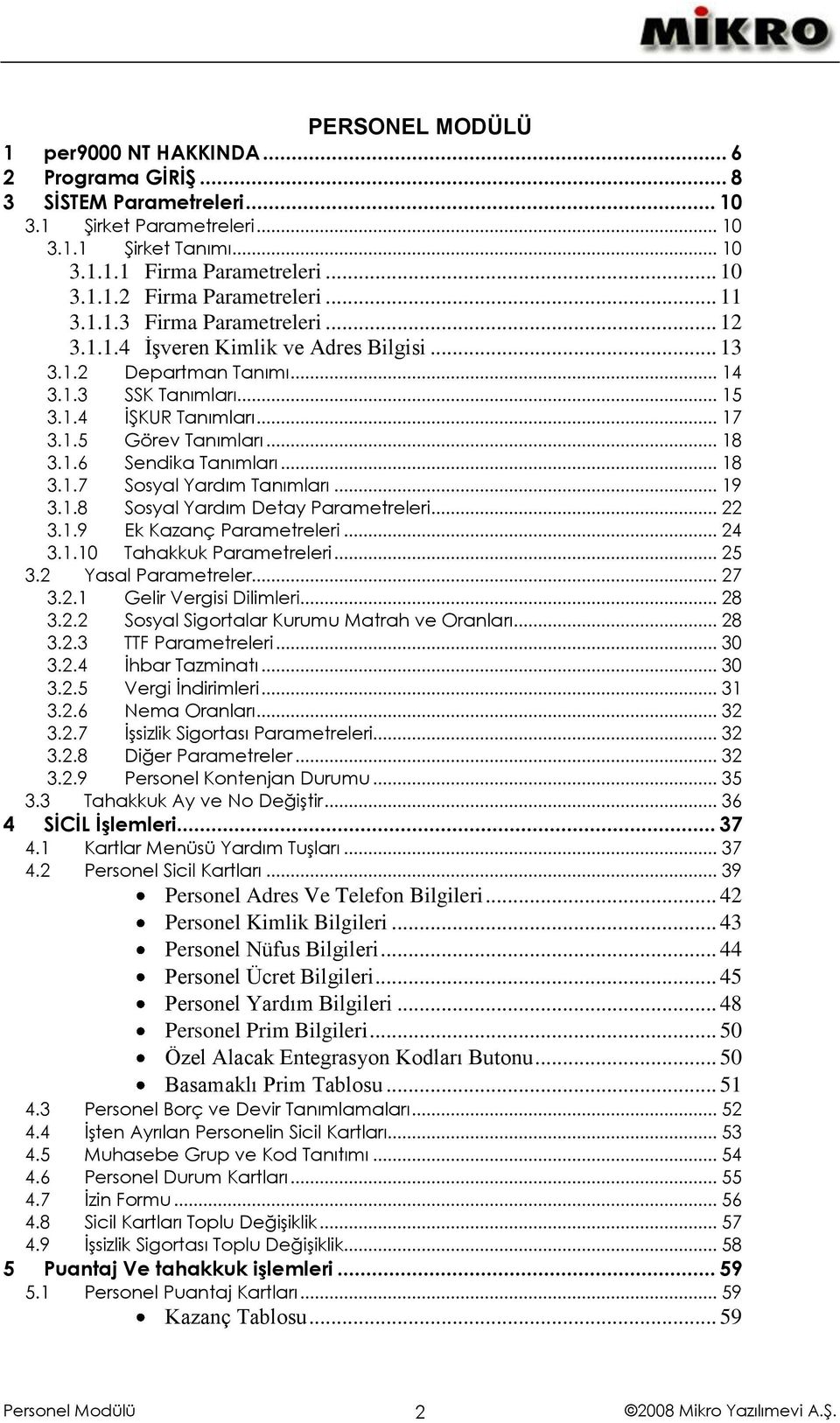 1.6 Sendika Tanımları... 18 3.1.7 Sosyal Yardım Tanımları... 19 3.1.8 Sosyal Yardım Detay Parametreleri... 22 3.1.9 Ek Kazanç Parametreleri... 24 3.1.10 Tahakkuk Parametreleri... 25 3.