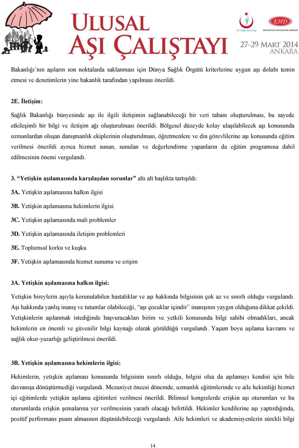 Bölgesel düzeyde kolay ulaşılabilecek aşı konusunda uzmanlardan oluşan danışmanlık ekiplerinin oluşturulması, öğretmenlere ve din görevlilerine aşı konusunda eğitim verilmesi önerildi ayrıca hizmet