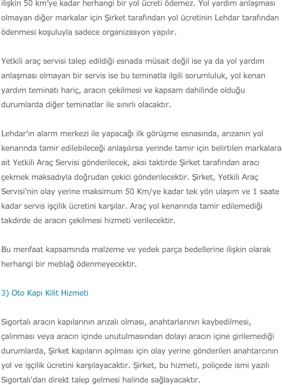 Yetkili araç servisi talep edildiği esnada müsait değil ise ya da yol yardım anlaşması olmayan bir servis ise bu teminatla ilgili sorumluluk, yol kenarı yardım teminatı hariç, aracın çekilmesi ve