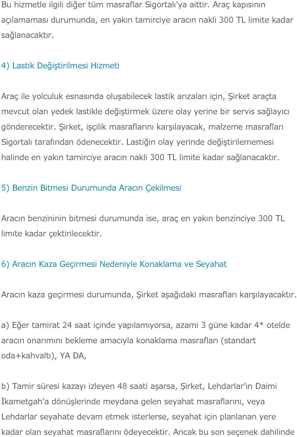 gönderecektir. Şirket, işçilik masraflarını karşılayacak, malzeme masrafları Sigortalı tarafından ödenecektir.