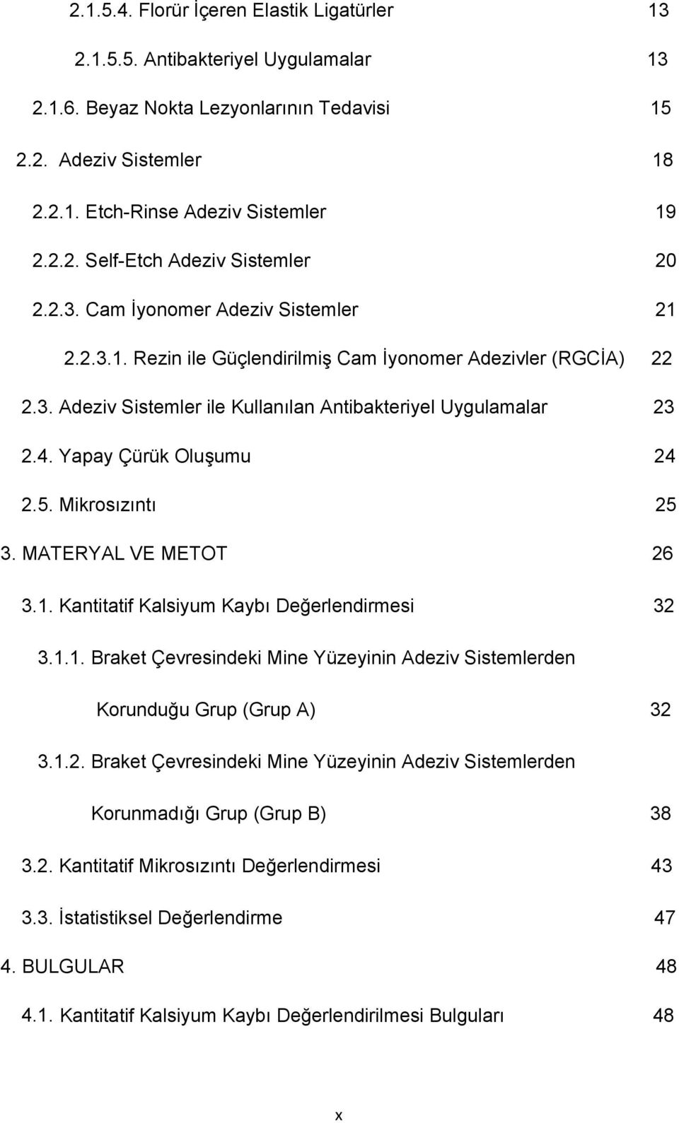 Yapay Çürük Oluşumu 24 2.5. Mikrosızıntı 25 3. MATERYAL VE METOT 26 3.1. Kantitatif Kalsiyum Kaybı Değerlendirmesi 32 3.1.1. Braket Çevresindeki Mine Yüzeyinin Adeziv Sistemlerden Korunduğu Grup (Grup A) 32 3.