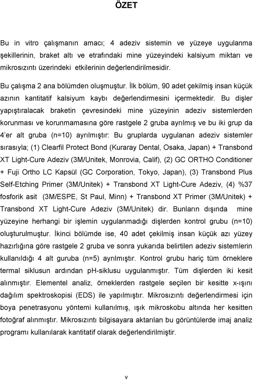 Bu dişler yapıştıralacak braketin çevresindeki mine yüzeyinin adeziv sistemlerden korunması ve korunmamasına göre rastgele 2 gruba ayrılmış ve bu iki grup da 4 er alt gruba (n=10) ayrılmıştır: Bu