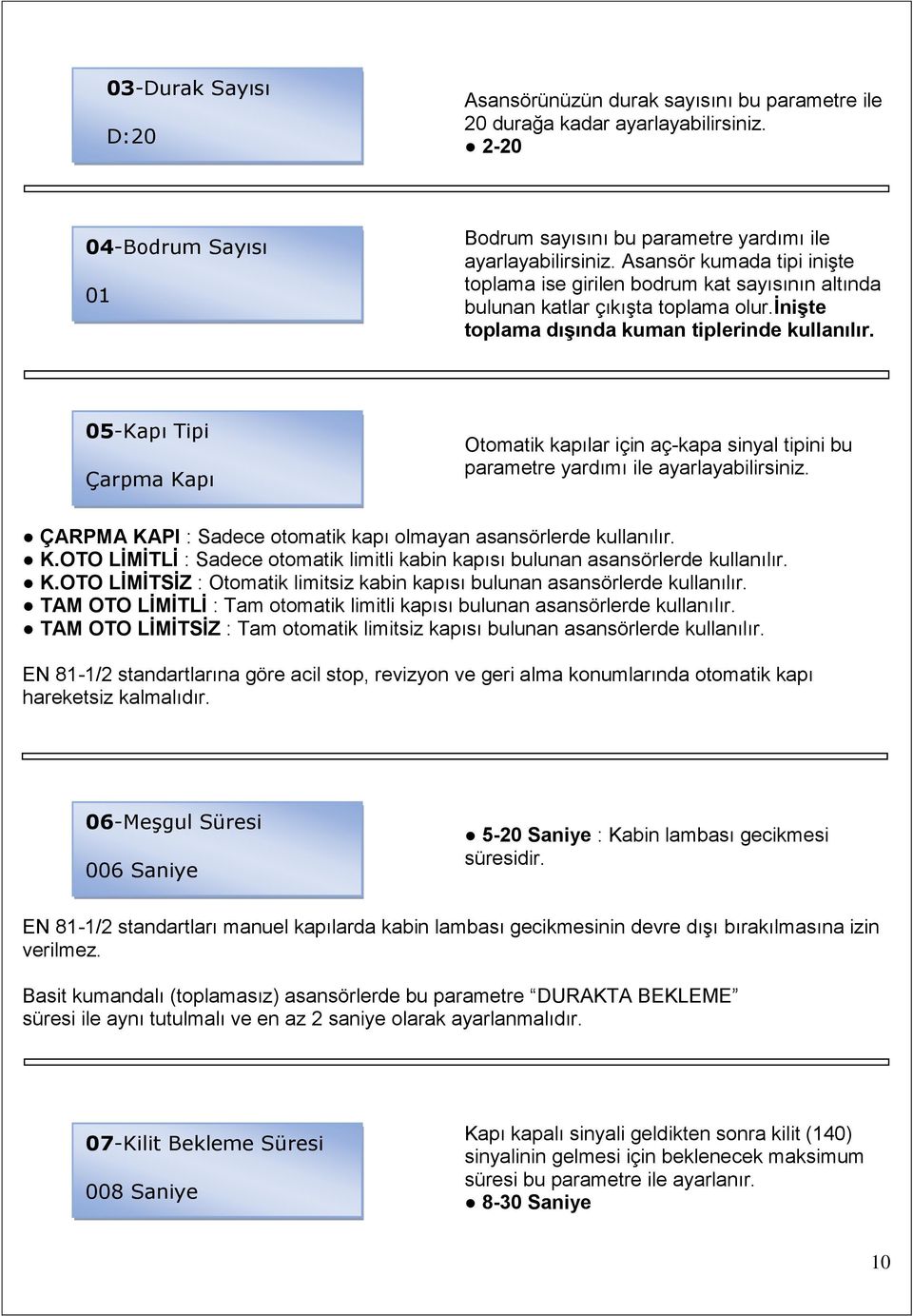 05-Kapı Tipi Çarpma Kapı Otomatik kapılar için aç-kapa sinyal tipini bu parametre yardımı ile ayarlayabilirsiniz. ÇARPMA KAPI : Sadece otomatik kapı olmayan asansörlerde kullanılır. K.OTO LİMİTLİ : Sadece otomatik limitli kabin kapısı bulunan asansörlerde kullanılır.