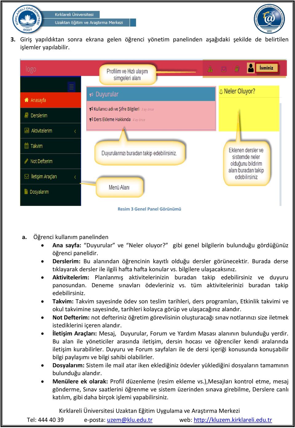 Burada derse tıklayarak dersler ile ilgili hafta hafta konular vs. bilgilere ulaşacaksınız. Aktivitelerim: Planlanmış aktivitelerinizin buradan takip edebilirsiniz ve duyuru panosundan.