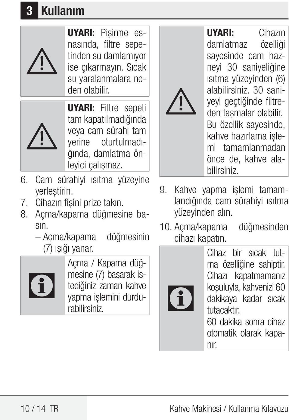 Açma/kapama düğmesine basın. Açma/kapama düğmesinin (7) ışığı yanar. Açma / Kapama düğmesine (7) basarak is- C tediğiniz zaman kahve yapma işlemini durdurabilirsiniz.