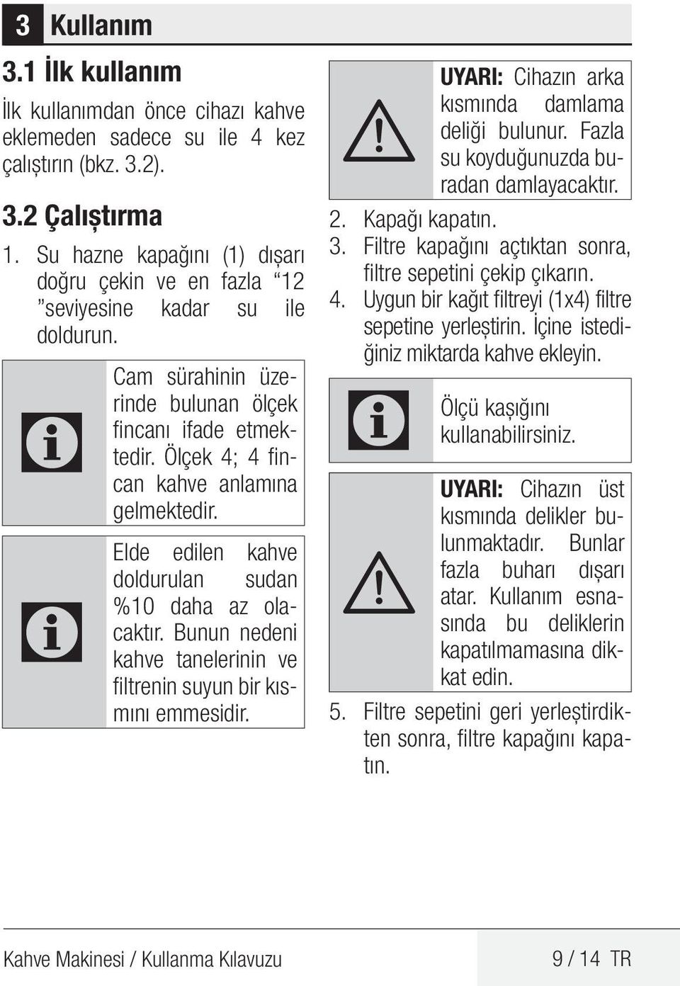 Ölçek 4; 4 fincan kahve anlamına gelmektedir. Elde edilen kahve doldurulan sudan %10 daha az olacaktır. Bunun nedeni kahve tanelerinin ve filtrenin suyun bir kısmını emmesidir.