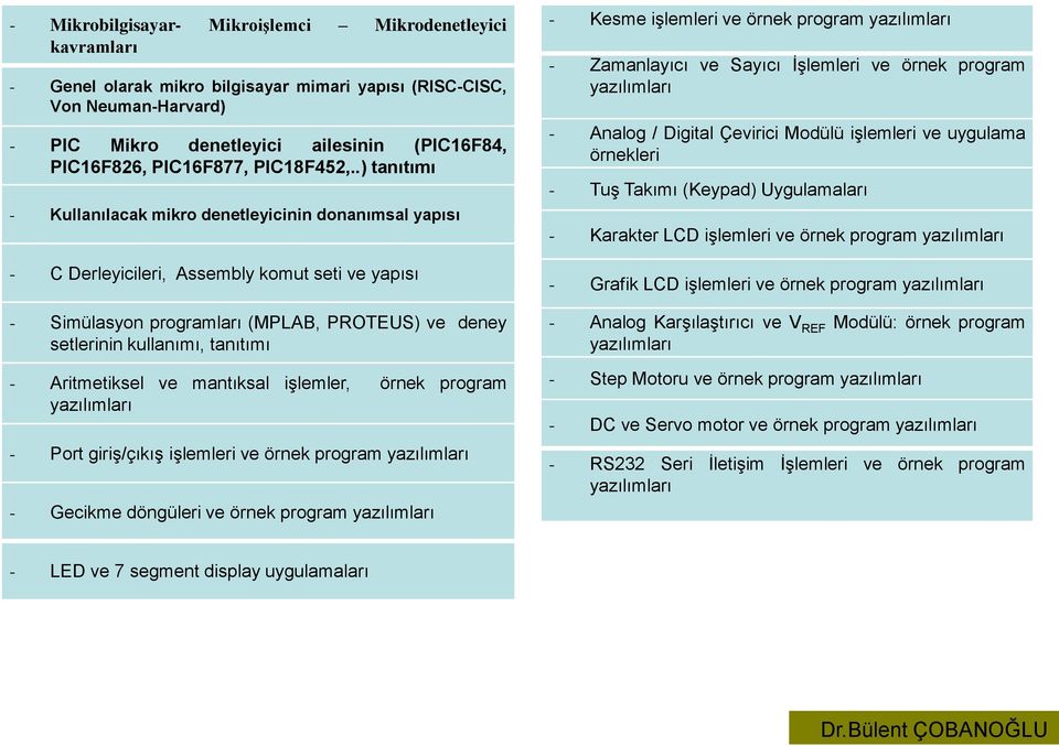 .) tanıtımı - Kullanılacak mikro denetleyicinin donanımsal yapısı - C Derleyicileri, Assembly komut seti ve yapısı - Simülasyon programları (MPLAB, PROTEUS) ve deney setlerinin kullanımı, tanıtımı -