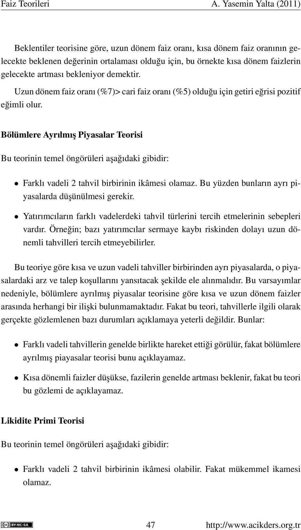 Bölümlere Ayrılmış Piyasalar Teorisi Bu teorinin temel öngörüleri aşağıdaki gibidir: Farklı vadeli 2 tahvil birbirinin ikâmesi olamaz. Bu yüzden bunların ayrı piyasalarda düşünülmesi gerekir.