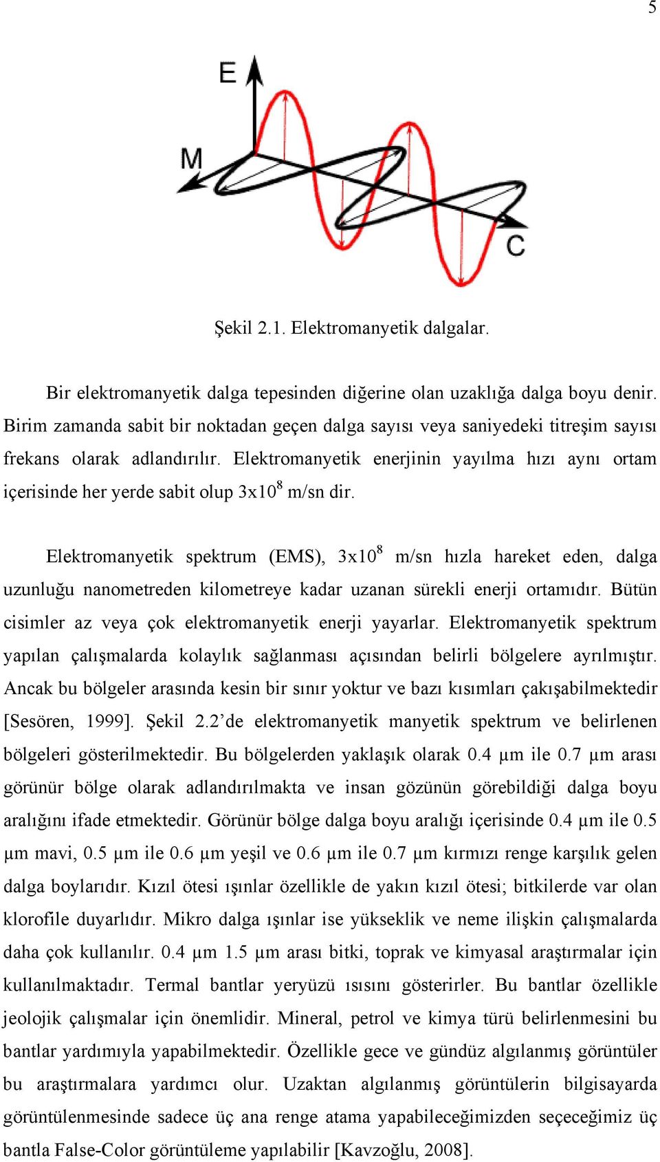 Elektromanyetik enerjinin yayılma hızı aynı ortam içerisinde her yerde sabit olup 3x10 8 m/sn dir.