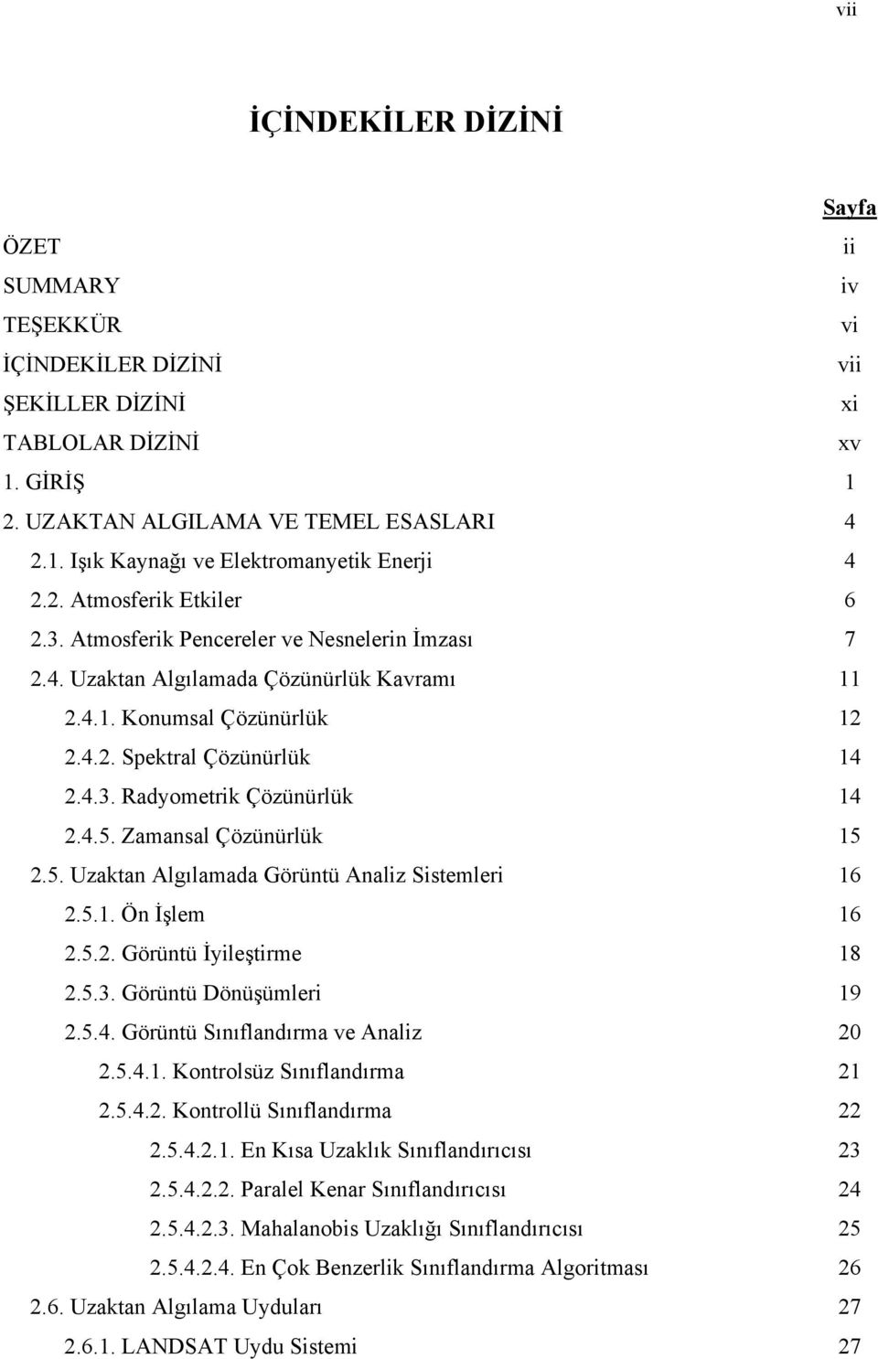 4.5. Zamansal Çözünürlük 15 2.5. Uzaktan Algılamada Görüntü Analiz Sistemleri 16 2.5.1. Ön İşlem 16 2.5.2. Görüntü İyileştirme 18 2.5.3. Görüntü Dönüşümleri 19 2.5.4. Görüntü Sınıflandırma ve Analiz 20 2.