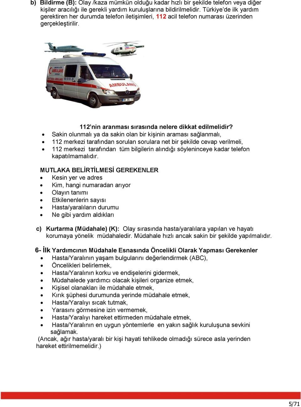 Sakin olunmalı ya da sakin olan bir kişinin araması sağlanmalı, 112 merkezi tarafından sorulan sorulara net bir şekilde cevap verilmeli, 112 merkezi tarafından tüm bilgilerin alındığı söyleninceye