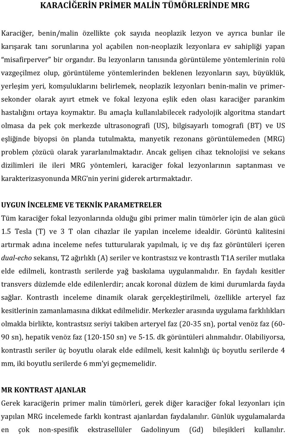 Bu lezyonların tanısında görüntüleme yöntemlerinin rolü vazgeçilmez olup, görüntüleme yöntemlerinden beklenen lezyonların sayı, büyüklük, yerleşim yeri, komşuluklarını belirlemek, neoplazik