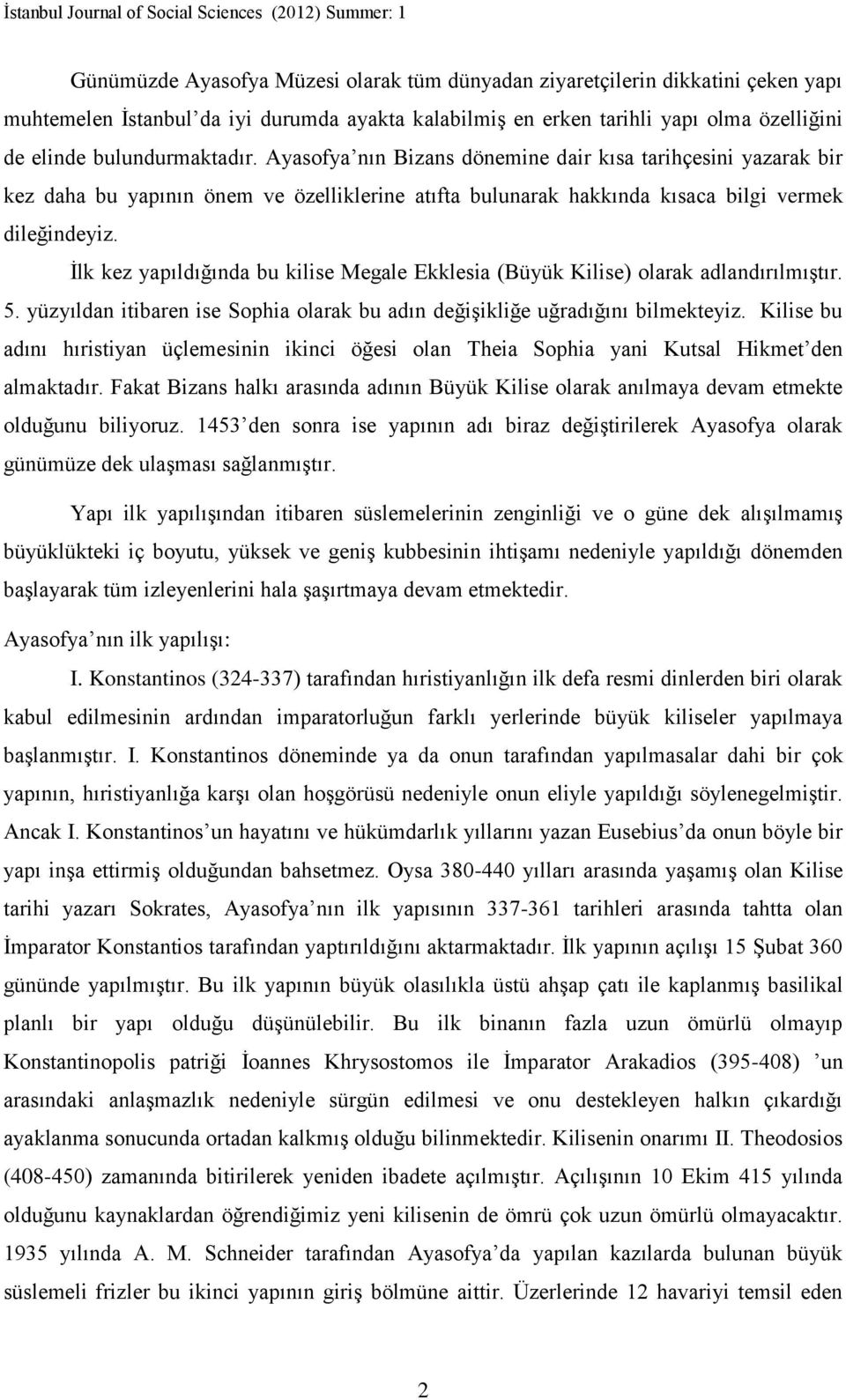 İlk kez yapıldığında bu kilise Megale Ekklesia (Büyük Kilise) olarak adlandırılmıştır. 5. yüzyıldan itibaren ise Sophia olarak bu adın değişikliğe uğradığını bilmekteyiz.