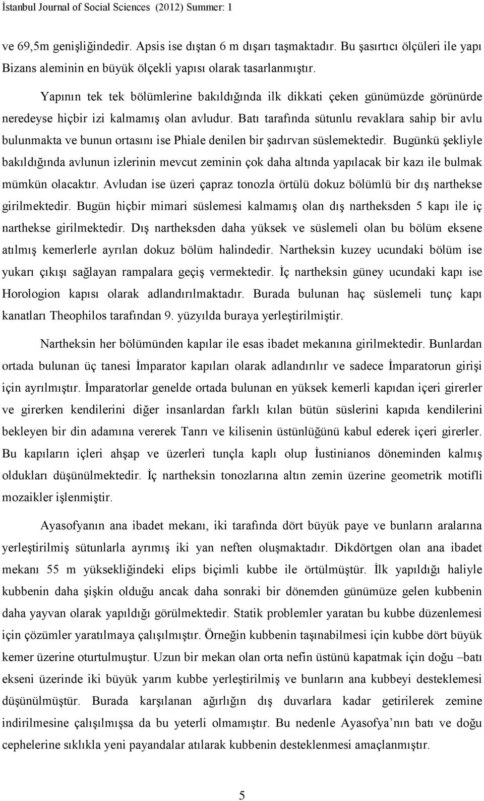 Batı tarafında sütunlu revaklara sahip bir avlu bulunmakta ve bunun ortasını ise Phiale denilen bir şadırvan süslemektedir.