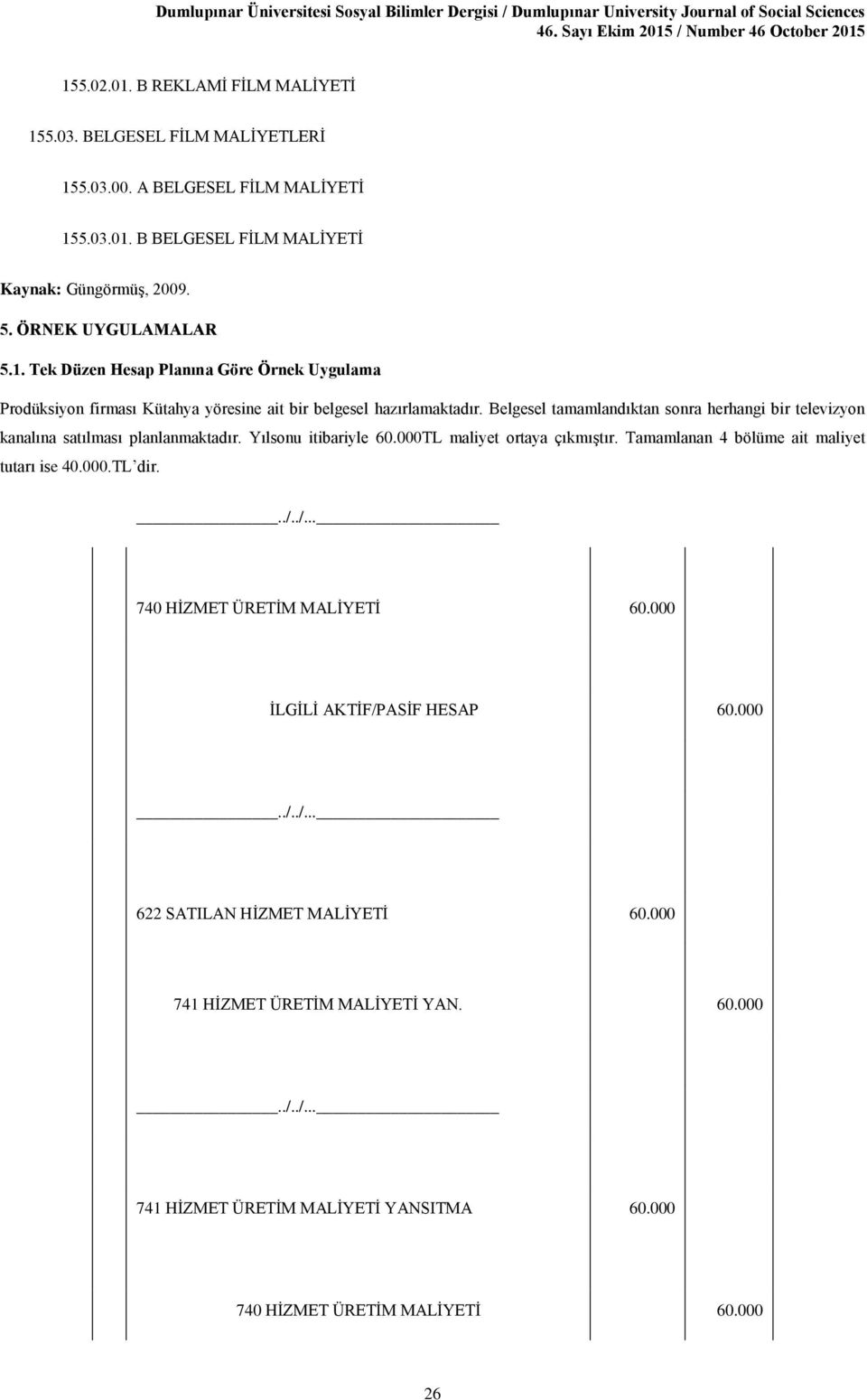 Belgesel tamamlandıktan sonra herhangi bir televizyon kanalına satılması planlanmaktadır. Yılsonu itibariyle 60.000TL maliyet ortaya çıkmıştır.