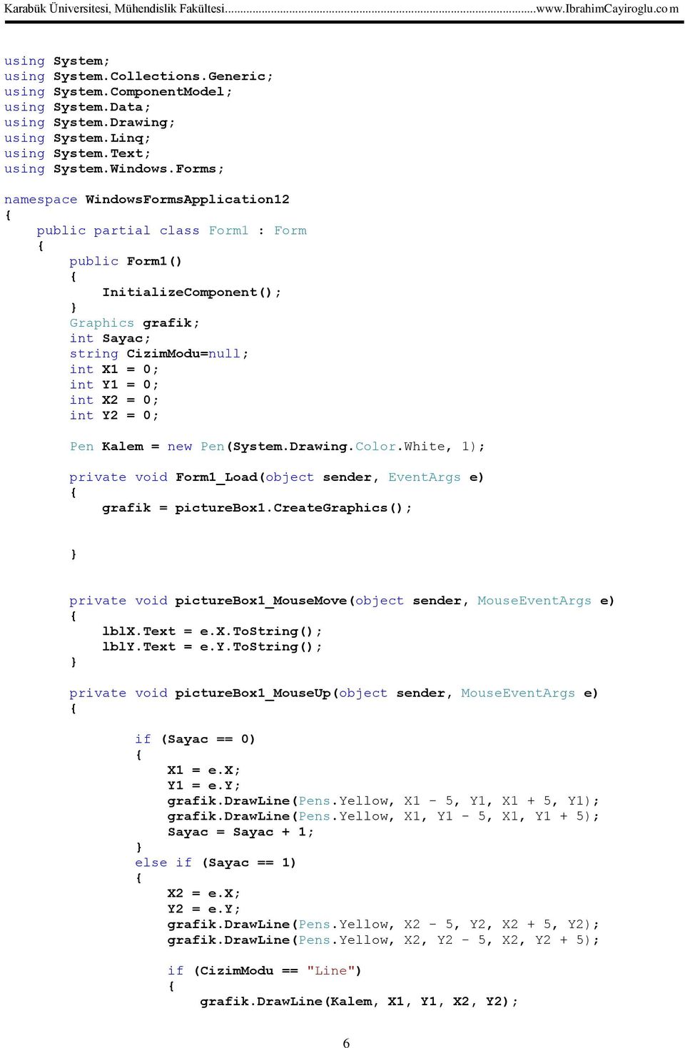 0; int Y2 = 0; Pen Kalem = new Pen(System.Drawing.Color.White, 1); private void Form1_Load(object sender, EventArgs e) grafik = picturebox1.
