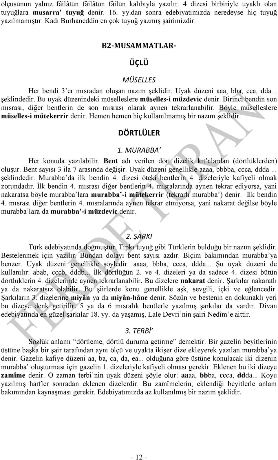 Bu uyak düzenindeki müselleslere müselles-i müzdevic denir. Birinci bendin son mısrası, diğer bentlerin de son mısrası olarak aynen tekrarlanabilir. Böyle müselleslere müselles-i mütekerrir denir.