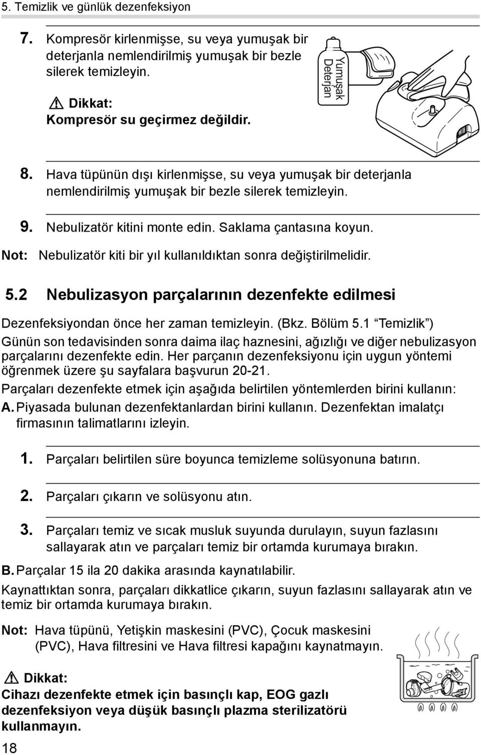 Not: Nebulizatör kiti bir yıl kullanıldıktan sonra değiştirilmelidir. 5.2 Nebulizasyon parçalarının dezenfekte edilmesi Dezenfeksiyondan önce her zaman temizleyin. (Bkz. Bölüm 5.