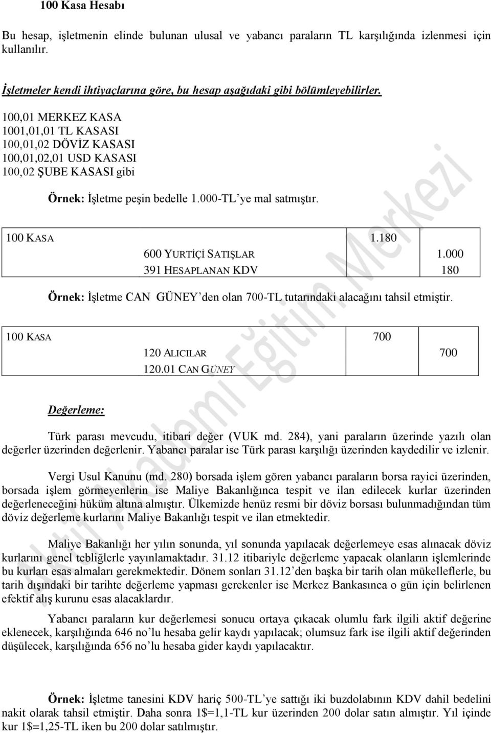 100,01 MERKEZ KASA 1001,01,01 TL KASASI 100,01,02 DÖVİZ KASASI 100,01,02,01 USD KASASI 100,02 ŞUBE KASASI gibi Örnek: İşletme peşin bedelle 1.000-TL ye mal satmıştır. 100 KASA 1.