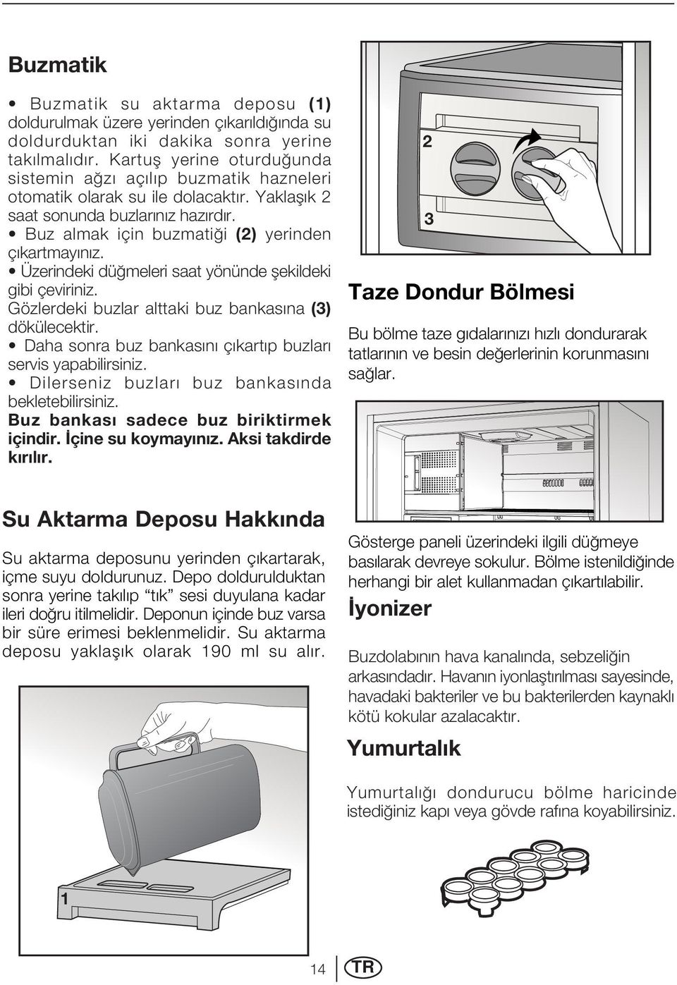 Üzerindeki dü meleri saat yönünde flekildeki gibi çeviriniz. Gözlerdeki buzlar alttaki buz bankas na (3) dökülecektir. Daha sonra buz bankas n ç kart p buzlar servis yapabilirsiniz.