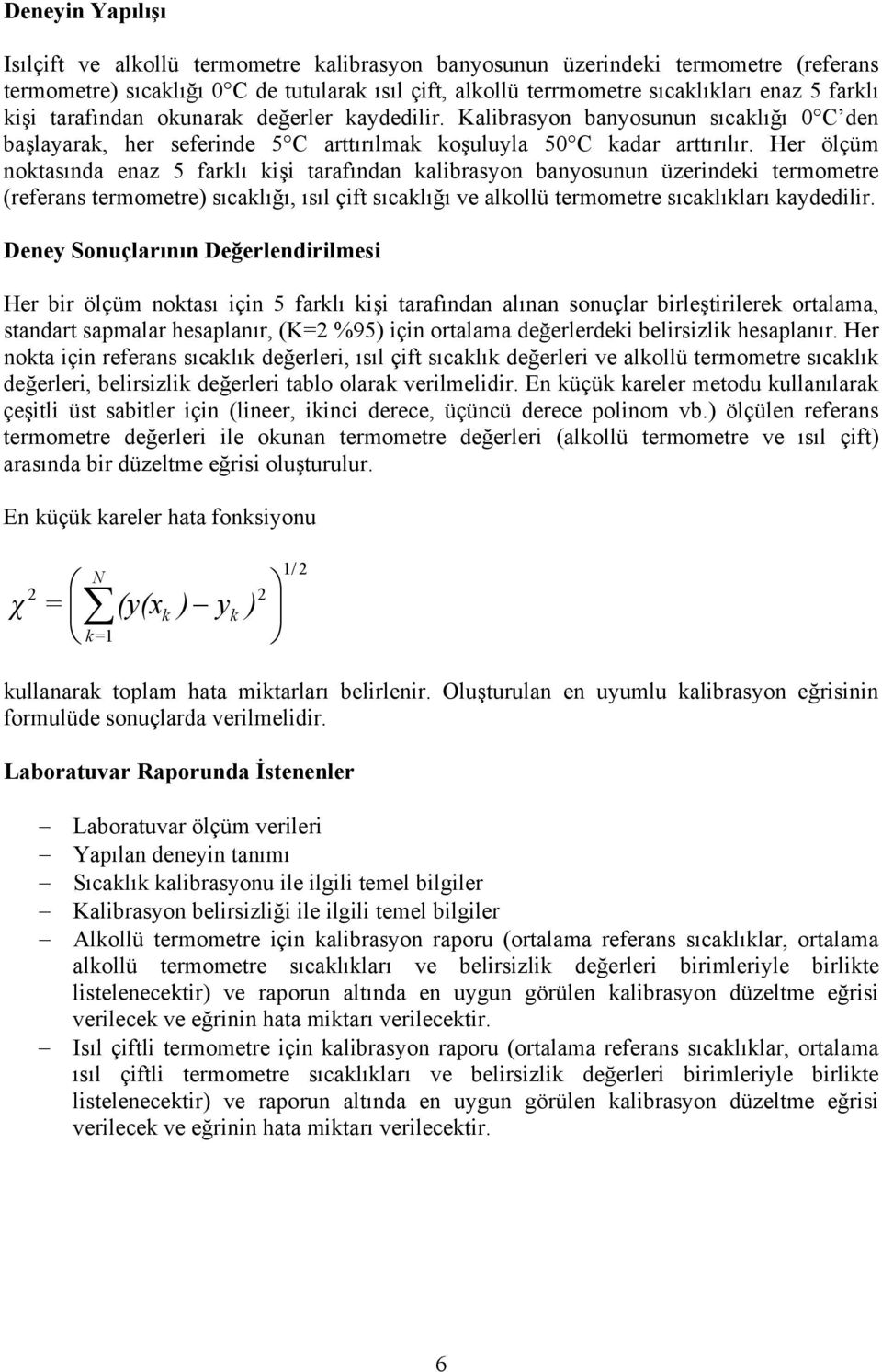 Her ölçüm noktasında enaz 5 farklı kişi tarafından kalibrasyon banyosunun üzerindeki termometre (referans termometre) sıcaklığı, ısıl çift sıcaklığı ve alkollü termometre sıcaklıkları kaydedilir.