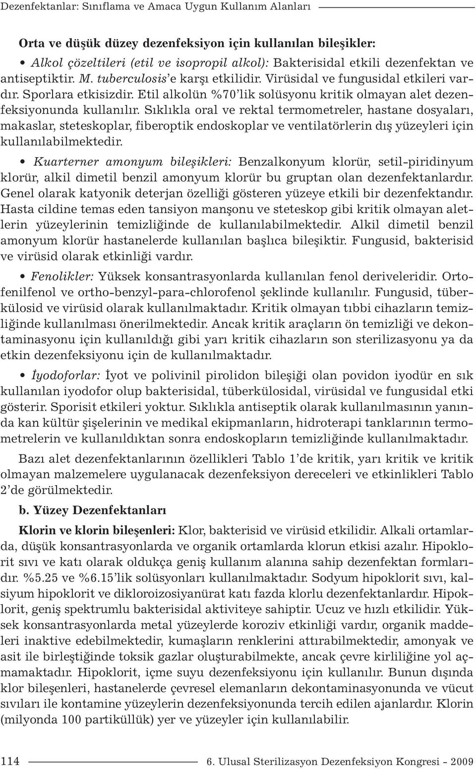 Sıklıkla oral ve rektal termometreler, hastane dosyaları, makaslar, steteskoplar, fiberoptik endoskoplar ve ventilatörlerin dış yüzeyleri için kullanılabilmektedir.