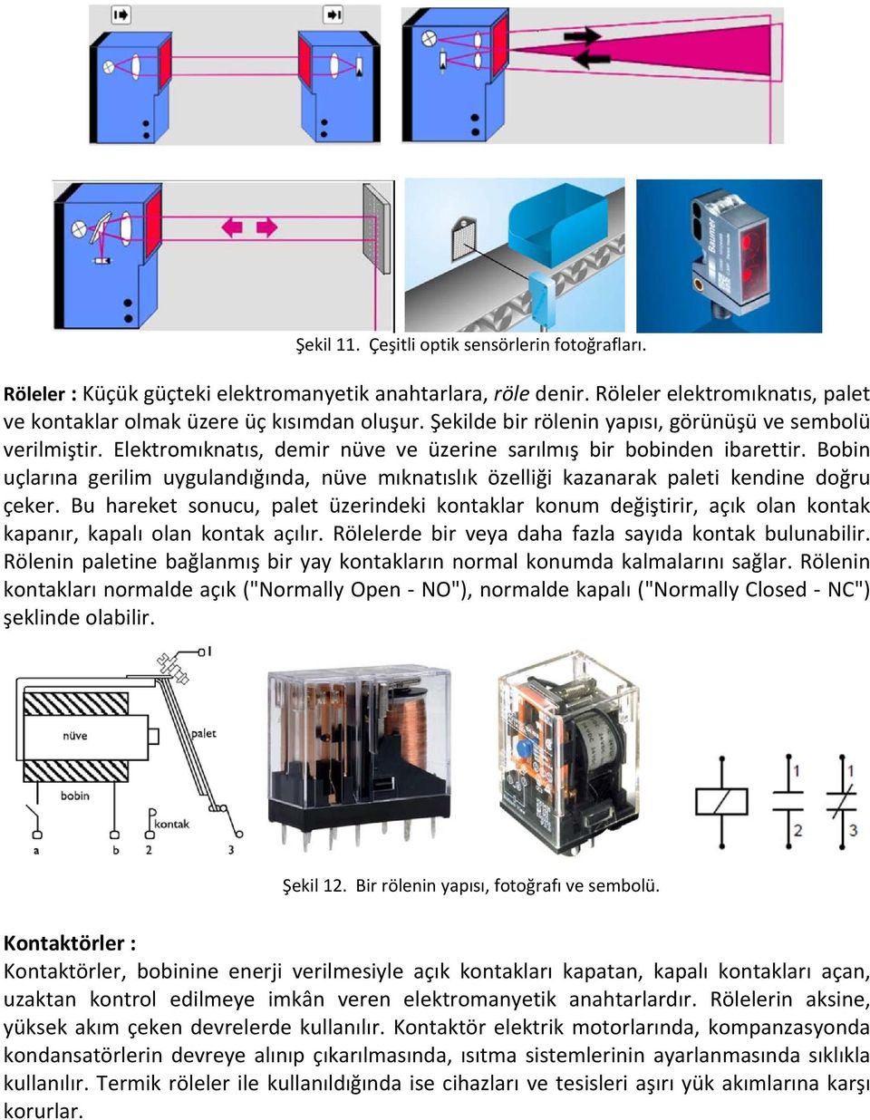 Bobin uçlarına gerilim uygulandığında, nüve mıknatıslık özelliği kazanarak paleti kendine doğru çeker.