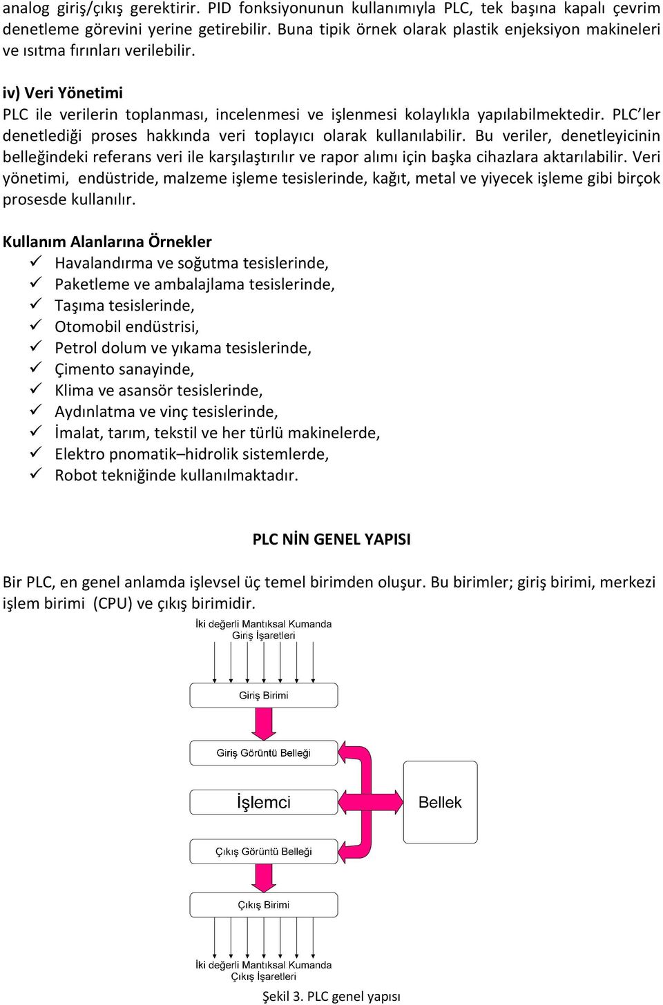 PLC ler denetlediği proses hakkında veri toplayıcı olarak kullanılabilir. Bu veriler, denetleyicinin belleğindeki referans veri ile karşılaştırılır ve rapor alımı için başka cihazlara aktarılabilir.