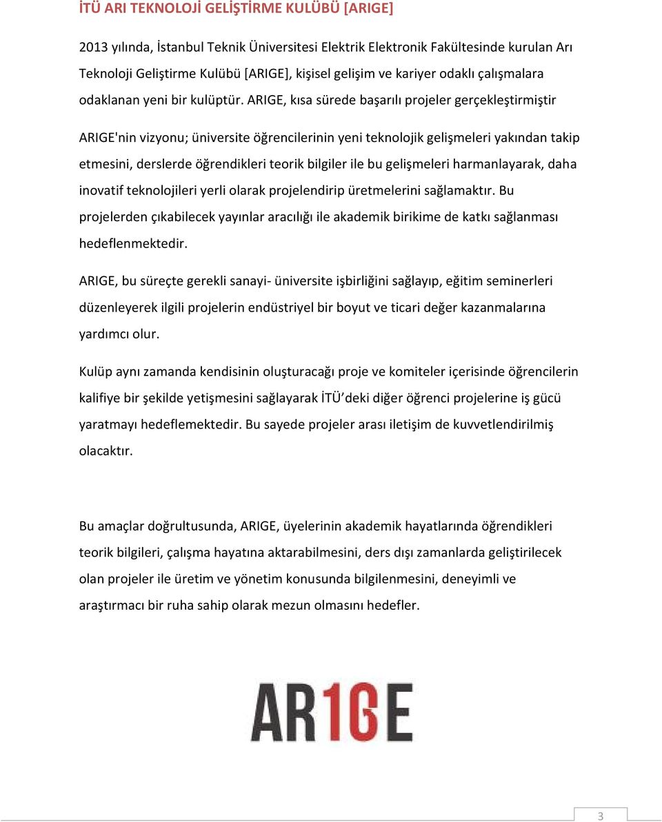 ARIGE, kısa sürede başarılı projeler gerçekleştirmiştir ARIGE'nin vizyonu; üniversite öğrencilerinin yeni teknolojik gelişmeleri yakından takip etmesini, derslerde öğrendikleri teorik bilgiler ile bu