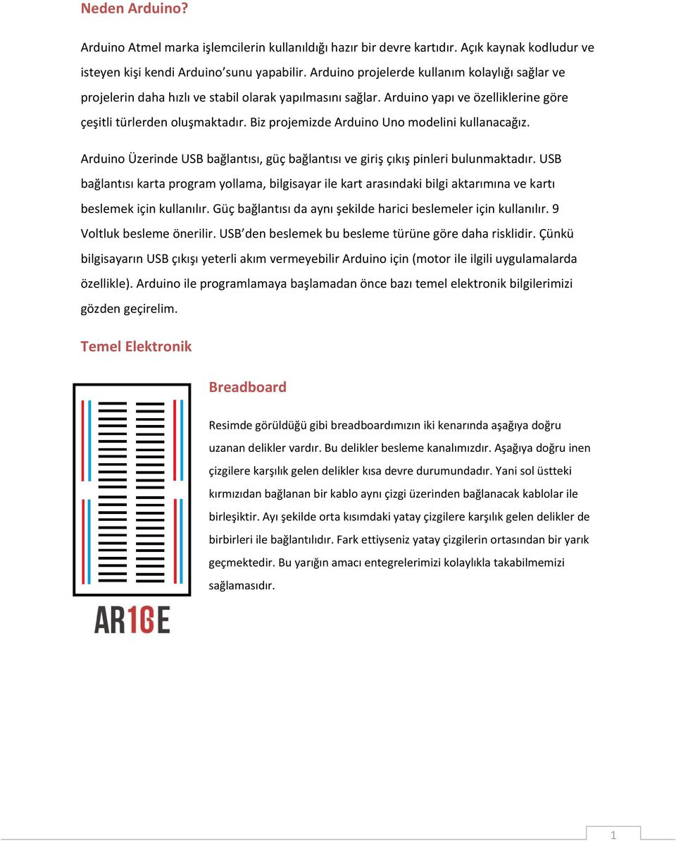 Biz projemizde Arduino Uno modelini kullanacağız. Arduino Üzerinde USB bağlantısı, güç bağlantısı ve giriş çıkış pinleri bulunmaktadır.