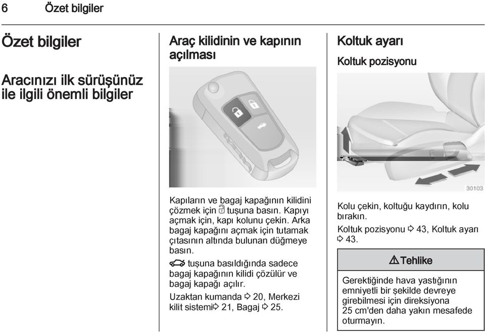 x tuşuna basıldığında sadece bagaj kapağının kilidi çözülür ve bagaj kapağı açılır. Uzaktan kumanda 3 20, Merkezi kilit sistemi3 21, Bagaj 3 25.