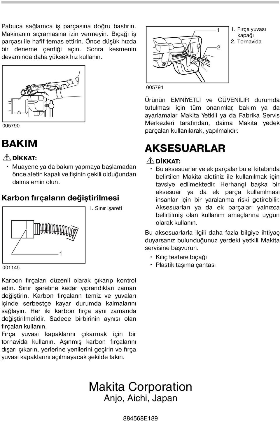 Tornavida 00579 005790 BAKIM Muayene ya da bakım yapmaya başlamadan önce aletin kapalı ve fişinin çekili olduğundan daima emin olun. Karbon fırçaların değiştirilmesi 0045.