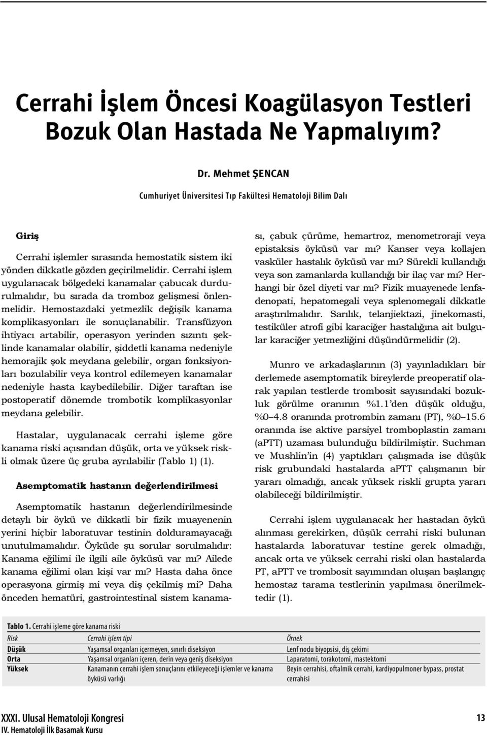 Cerrahi işlem uygulanacak bölgedeki kanamalar çabucak durdurulmalıdır, bu sırada da tromboz gelişmesi önlenmelidir. Hemostazdaki yetmezlik değişik kanama komplikasyonları ile sonuçlanabilir.