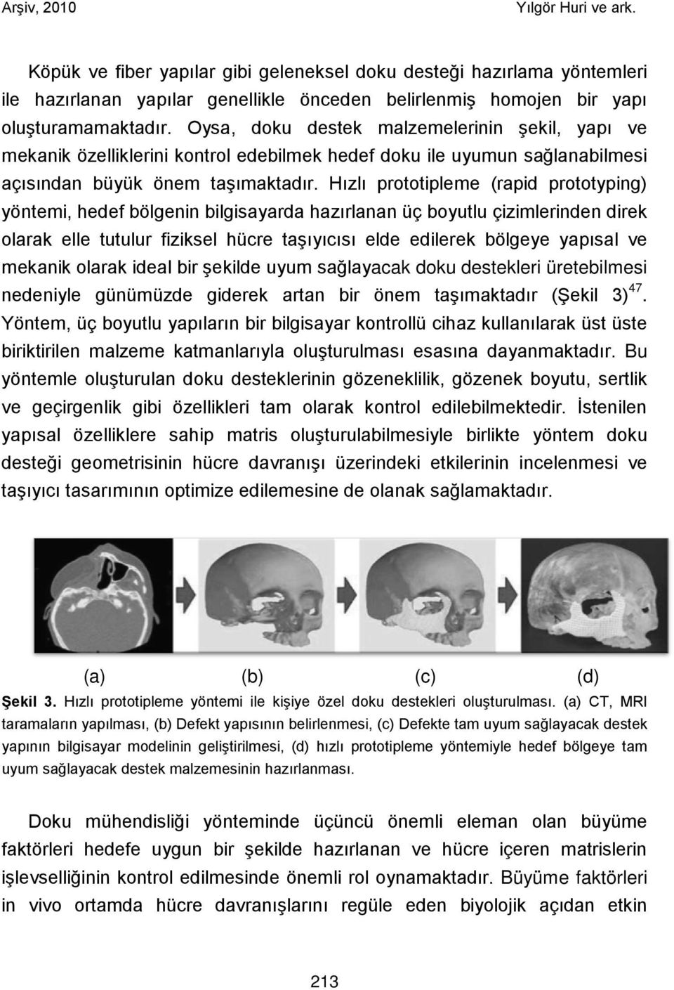 Hızlı prototipleme (rapid prototyping) yöntemi, hedef bölgenin bilgisayarda hazırlanan üç boyutlu çizimlerinden direk olarak elle tutulur fiziksel hücre taşıyıcısı elde edilerek bölgeye yapısal ve