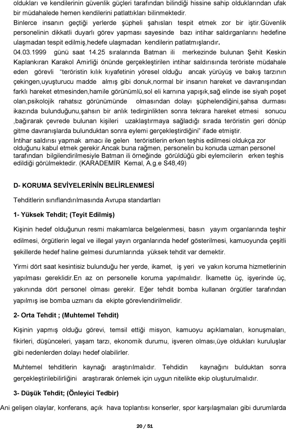 güvenlik personelinin dikkatli duyarlı görev yapması sayesinde bazı intihar saldırganlarını hedefine ulaşmadan tespit edilmiş,hedefe ulaşmadan kendilerin patlatmışlarıdır. 04.03.1999 günü saat 14.