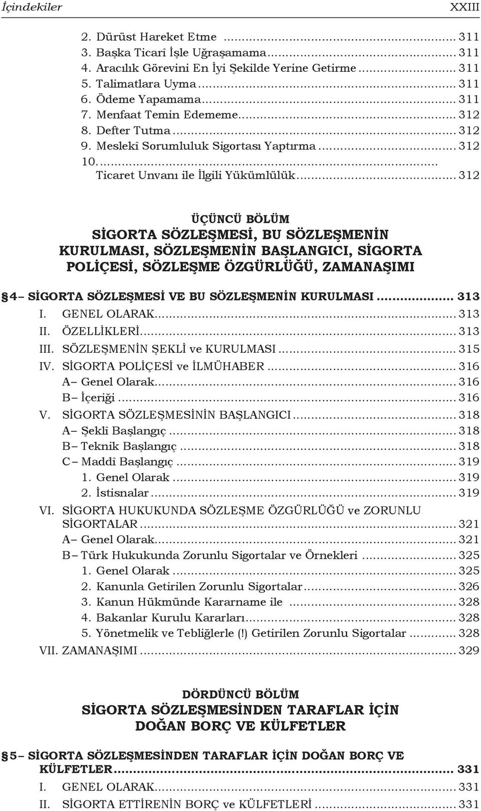 .. 312 ÜÇÜNCÜ BÖLÜM SİGORTA SÖZLEŞMESİ, BU SÖZLEŞMENİN KURULMASI, SÖZLEŞMENİN BAŞLANGICI, SİGORTA POLİÇESİ, SÖZLEŞME ÖZGÜRLÜĞÜ, ZAMANAŞIMI 4 Sigorta Sözleşmesi ve Bu Sözleşmenin Kurulması... 313 I.