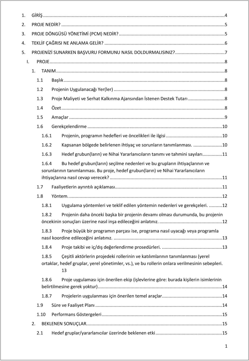 Gerekçelendirme... 10 1.6.1 Projenin, programın hedefleri ve öncelikleri ile ilgisi... 10 1.6.2 Kapsanan bölgede belirlenen ihtiyaç ve sorunların tanımlanması.... 10 1.6.3 Hedef grubun(ların) ve Nihai Yararlanıcıların tanımı ve tahmini sayıları.