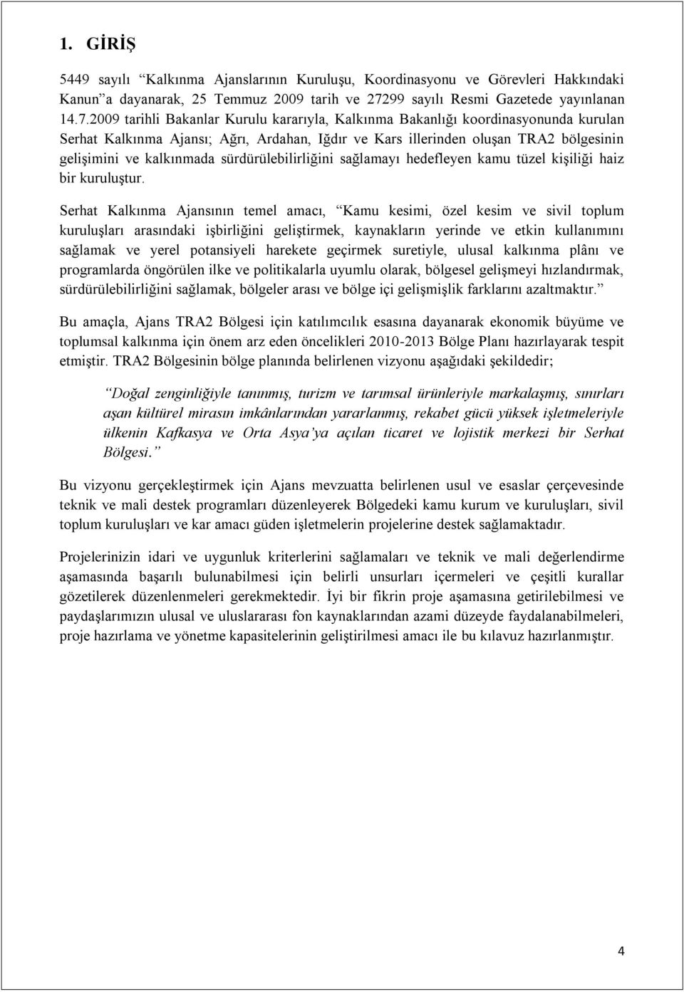 2009 tarihli Bakanlar Kurulu kararıyla, Kalkınma Bakanlığı koordinasyonunda kurulan Serhat Kalkınma Ajansı; Ağrı, Ardahan, Iğdır ve Kars illerinden oluşan TRA2 bölgesinin gelişimini ve kalkınmada