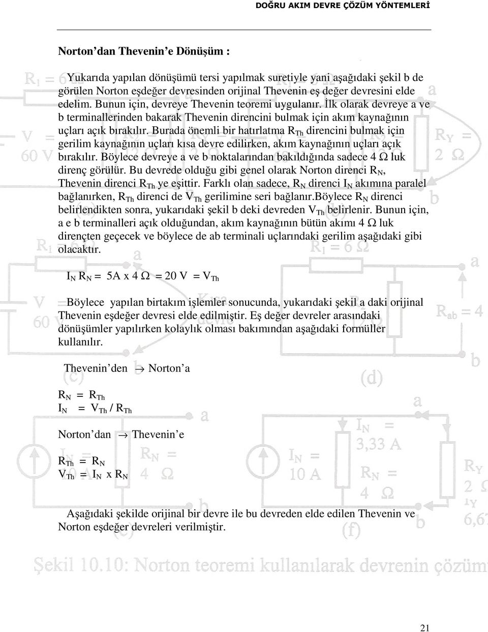 Burada önemli bir hatırlatma R Th direncini bulmak için gerilim kaynağının uçları kısa devre edilirken, akım kaynağının uçları açık bırakılır.