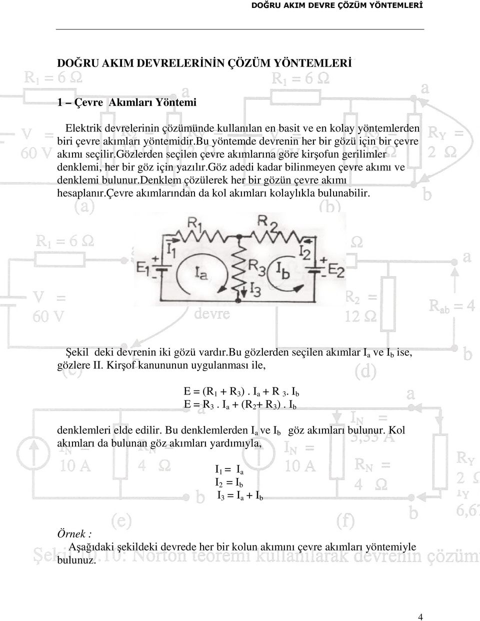 göz adedi kadar bilinmeyen çevre akımı ve denklemi bulunur.denklem çözülerek her bir gözün çevre akımı hesaplanır.çevre akımlarından da kol akımları kolaylıkla bulunabilir.