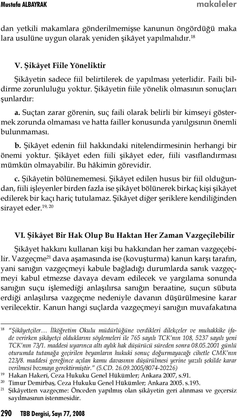 Suçtan zarar görenin, suç faili olarak belirli bir kimseyi göstermek zorunda olmaması ve hatta failler konusunda yanılgısının önemli bulunmaması. b. Şikâyet edenin fiil hakkındaki nitelendirmesinin herhangi bir önemi yoktur.