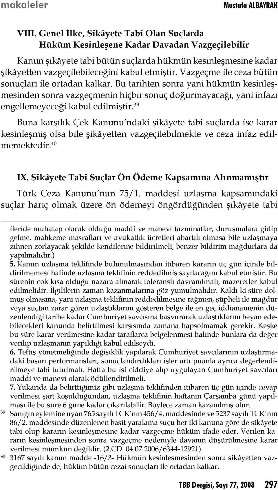 Vazgeçme ile ceza bütün sonuçları ile ortadan kalkar. Bu tarihten sonra yani hükmün kesinleşmesinden sonra vazgeçmenin hiçbir sonuç doğurmayacağı, yani infazı engellemeyeceği kabul edilmiştir.