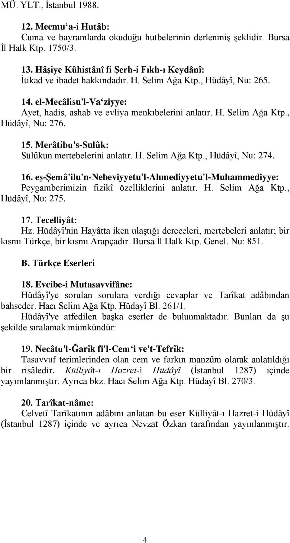 15. Merâtibu's-Sulûk: Sülûkun mertebelerini anlatır. H. Selim Ağa Ktp., Hüdâyî, Nu: 274. 16. eş-şemâ'ilu'n-nebeviyyetu'l-ahmediyyetu'l-muhammediyye: Peygamberimizin fizikî özelliklerini anlatır. H. Selim Ağa Ktp., Hüdâyî, Nu: 275.