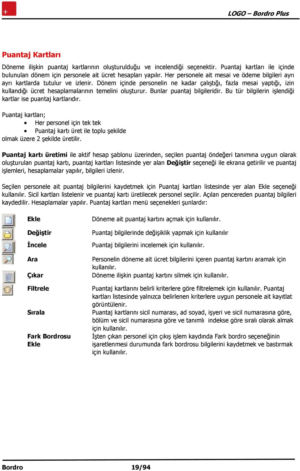 Dönem içinde personelin ne kadar çalıştığı, fazla mesai yaptığı, izin kullandığı ücret hesaplamalarının temelini oluşturur. Bunlar puantaj bilgileridir.