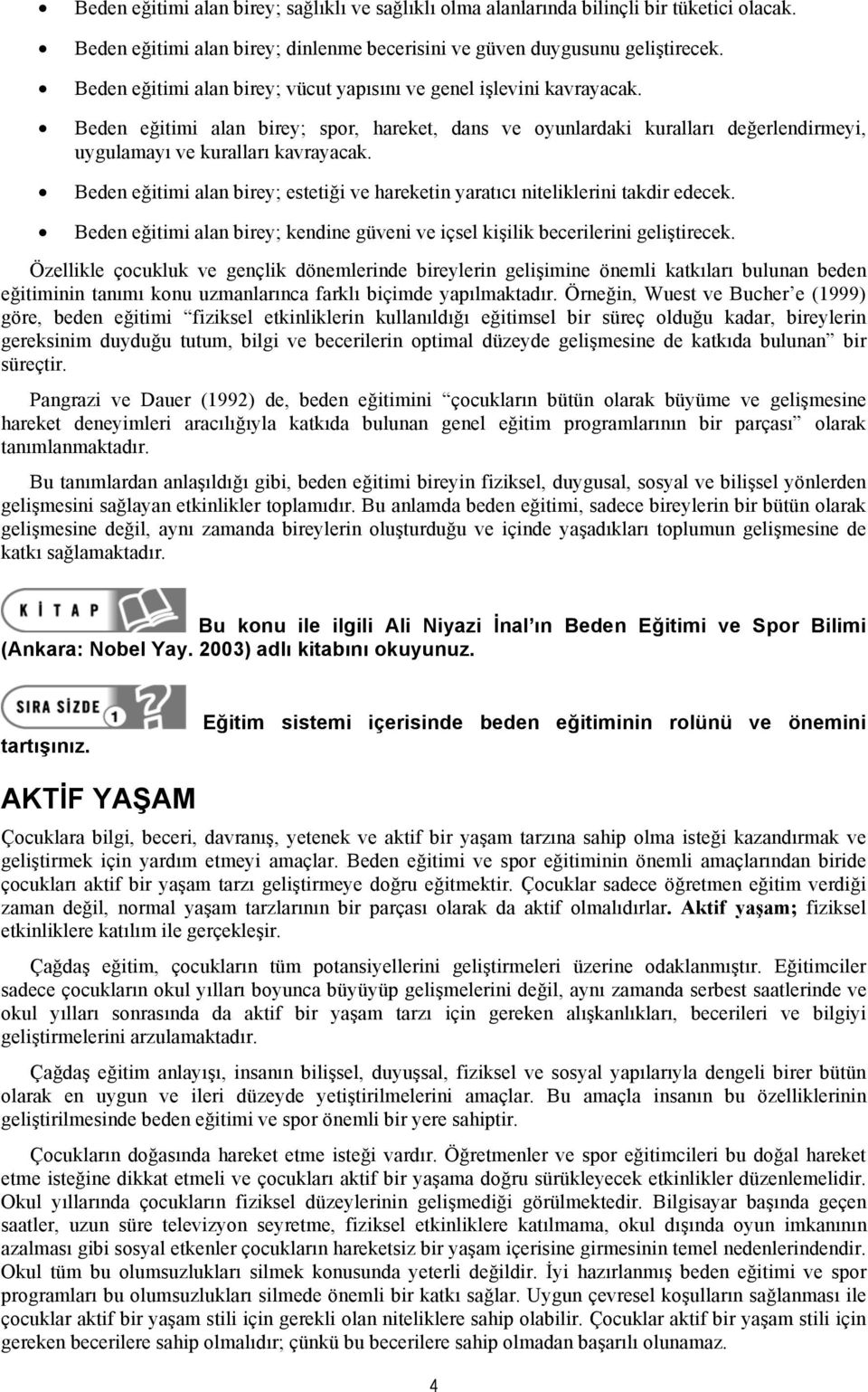 Beden eğitimi alan birey; estetiği ve hareketin yaratıcı niteliklerini takdir edecek. Beden eğitimi alan birey; kendine güveni ve içsel kişilik becerilerini geliştirecek.