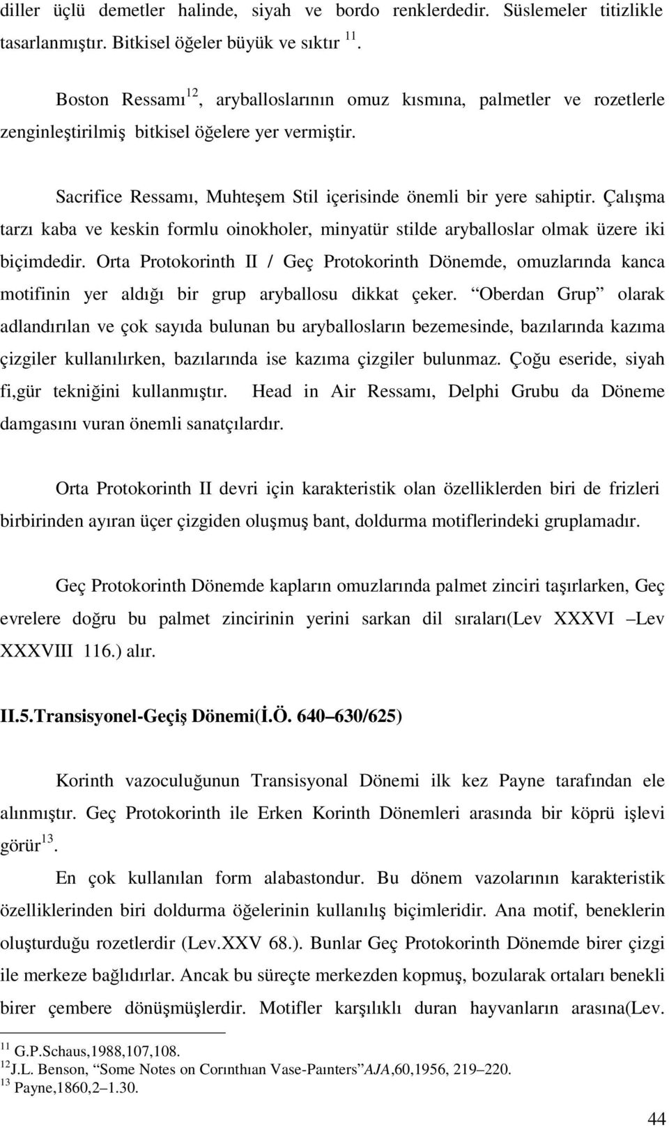 Çalışma tarzı kaba ve keskin formlu oinokholer, minyatür stilde aryballoslar olmak üzere iki biçimdedir.