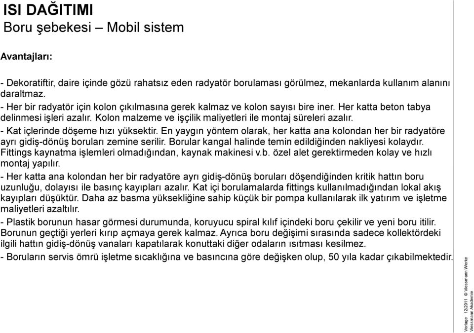 - Kat içlerinde döşeme hızı yüksektir. En yaygın yöntem olarak, her katta ana kolondan her bir radyatöre ayrı gidiş-dönüş boruları zemine serilir.