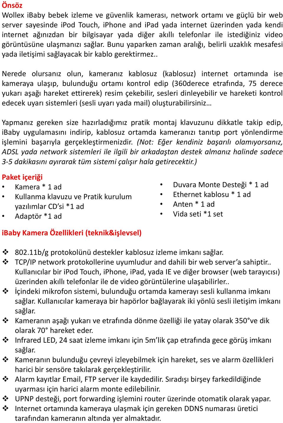 . Nerede olursanız olun, kameranız kablosuz (kablosuz) internet ortamında ise kameraya ulaşıp, bulunduğu ortamı kontrol edip (360derece etrafında, 75 derece yukarı aşağı hareket ettirerek) resim