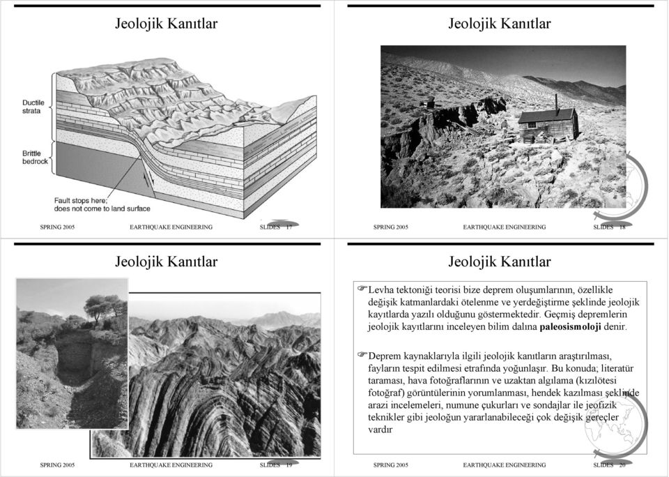 Geçmiş depremlerin jeolojik kayıtlarını inceleyen bilim dalına paleosismoloji denir. Deprem kaynaklarıyla ilgili jeolojik kanıtların araştırılması, fayların tespit edilmesi etrafında yoğunlaşır.